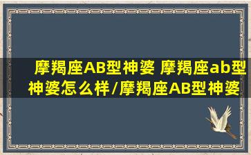 摩羯座AB型神婆 摩羯座ab型神婆怎么样/摩羯座AB型神婆 摩羯座ab型神婆怎么样-我的网站